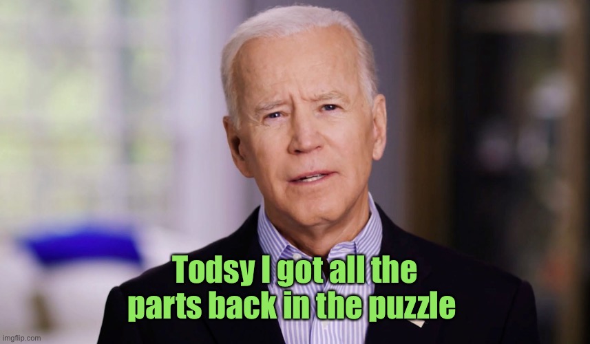 Joe Biden 2020 | Todsy I got all the parts back in the puzzle | image tagged in joe biden 2020 | made w/ Imgflip meme maker
