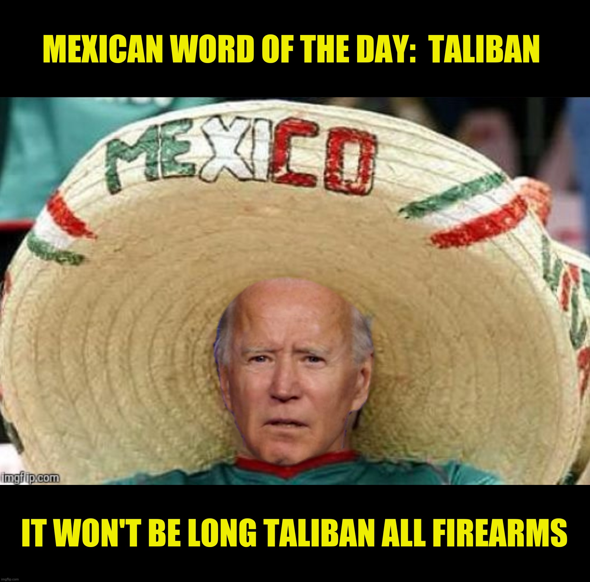 Bad Photoshop Sunday presents:  José Biden | MEXICAN WORD OF THE DAY:  TALIBAN; IT WON'T BE LONG TALIBAN ALL FIREARMS | image tagged in bad photoshop sunday,mexican word of the day,joe biden | made w/ Imgflip meme maker
