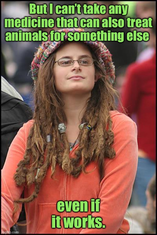 College Liberal Meme | But I can’t take any medicine that can also treat animals for something else even if it works. | image tagged in memes,college liberal | made w/ Imgflip meme maker