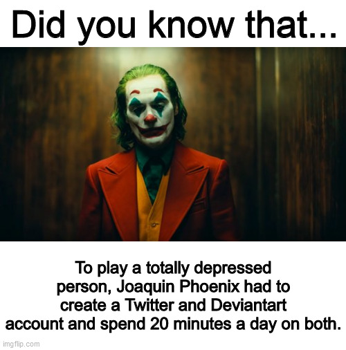 In Joker 2, he'll have to make a Facebook account too | Did you know that... To play a totally depressed person, Joaquin Phoenix had to create a Twitter and Deviantart account and spend 20 minutes a day on both. | image tagged in joker,memes,twitter,deviantart | made w/ Imgflip meme maker
