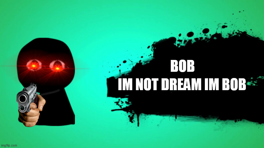 bob joins the battle | BOB; IM NOT DREAM IM BOB | image tagged in everyone joins the battle | made w/ Imgflip meme maker