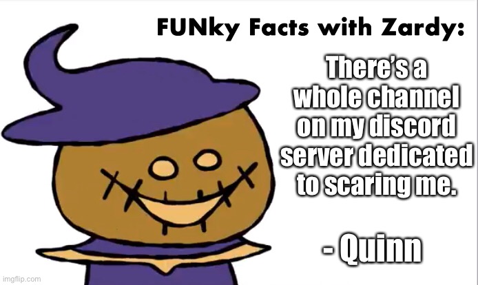 FUNky Facts with Zardy | There’s a whole channel on my discord server dedicated to scaring me. - Quinn | image tagged in funky facts with zardy | made w/ Imgflip meme maker