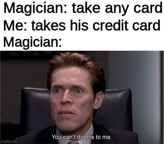 Card trick | image tagged in you can't do this to me,magician,memes,funny | made w/ Imgflip meme maker