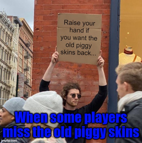 Raise your hand if you want the old piggy skins back... When some players miss the old piggy skins | image tagged in memes,guy holding cardboard sign | made w/ Imgflip meme maker