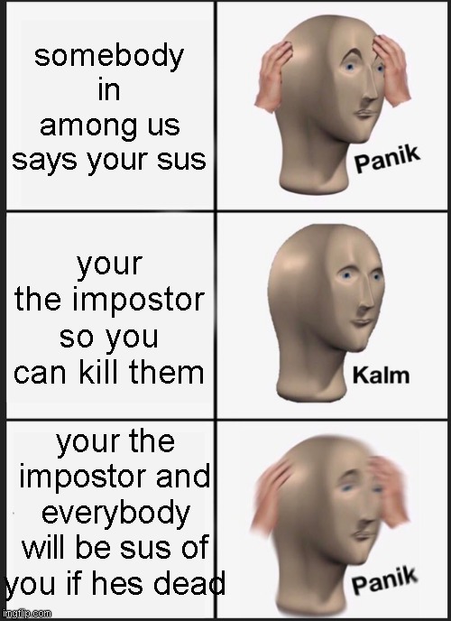 Panik Kalm Panik | somebody in among us says your sus; your the impostor so you can kill them; your the impostor and everybody will be sus of you if hes dead | image tagged in memes,panik kalm panik | made w/ Imgflip meme maker