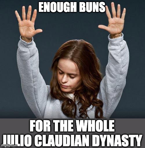 Praise the lord | ENOUGH BUNS FOR THE WHOLE JULIO CLAUDIAN DYNASTY | image tagged in praise the lord | made w/ Imgflip meme maker