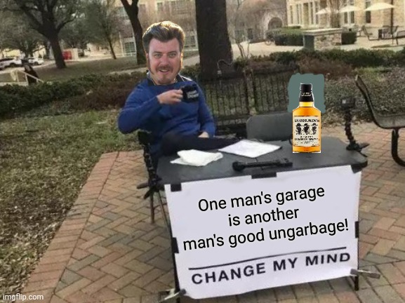 Change Ricky's mind |  One man's garage is another man's good ungarbage! | image tagged in memes,change my mind,trailer park boys,trailer park boys ricky,liquor | made w/ Imgflip meme maker