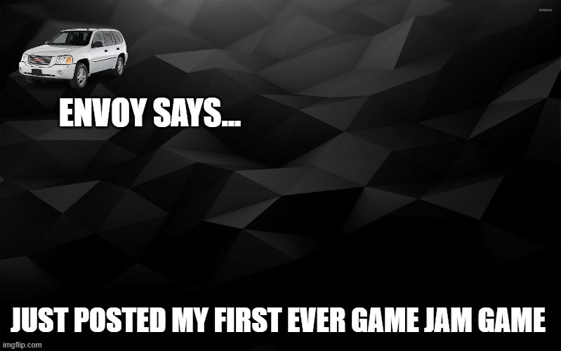 Envoy Says... | JUST POSTED MY FIRST EVER GAME JAM GAME | image tagged in envoy says | made w/ Imgflip meme maker