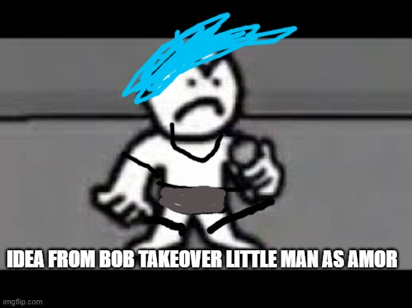 idea |  IDEA FROM BOB TAKEOVER LITTLE MAN AS AMOR | image tagged in ideas,bob and bosip,fnf bob | made w/ Imgflip meme maker