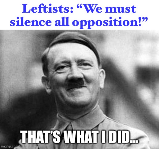 Another similarity between Hitler and the left. There are just so many. |  Leftists: “We must silence all opposition!”; THAT’S WHAT I DID… | image tagged in adolf hitler,silence,politics,leftists,opposition | made w/ Imgflip meme maker