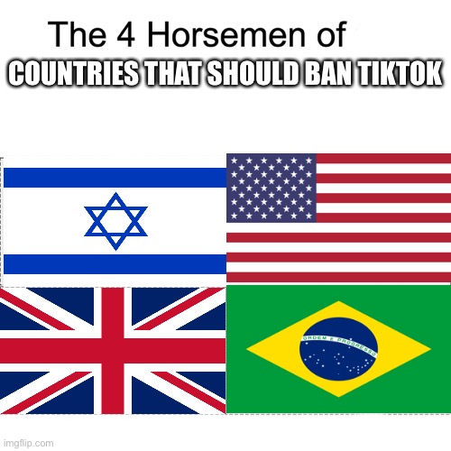 Four horsemen | COUNTRIES THAT SHOULD BAN TIKTOK | image tagged in four horsemen | made w/ Imgflip meme maker