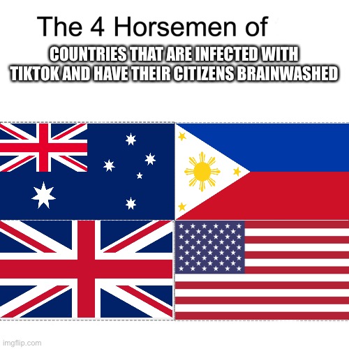 Four horsemen | COUNTRIES THAT ARE INFECTED WITH TIKTOK AND HAVE THEIR CITIZENS BRAINWASHED | image tagged in four horsemen | made w/ Imgflip meme maker