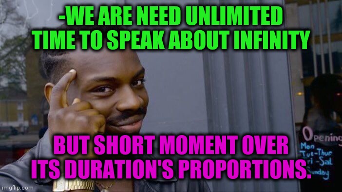 -Positive good. | -WE ARE NEED UNLIMITED TIME TO SPEAK ABOUT INFINITY; BUT SHORT MOMENT OVER ITS DURATION'S PROPORTIONS. | image tagged in memes,roll safe think about it,infinity loop,social distance,unlimited power,double meaning | made w/ Imgflip meme maker