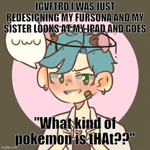 I'M DEAD AHAHAHAKGJAVJHGVFCDRXFDCGVHBJHVGFCDXRS- | JGVFTRD I WAS JUST REDESIGNING MY FURSONA AND MY SISTER LOOKS AT MY IPAD AND GOES; "What kind of pokemon is tHAt??" | image tagged in ooh picrew | made w/ Imgflip meme maker