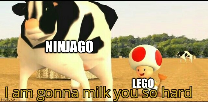 I am gonna milk you so hard | NINJAGO; LEGO | image tagged in i am gonna milk you so hard | made w/ Imgflip meme maker