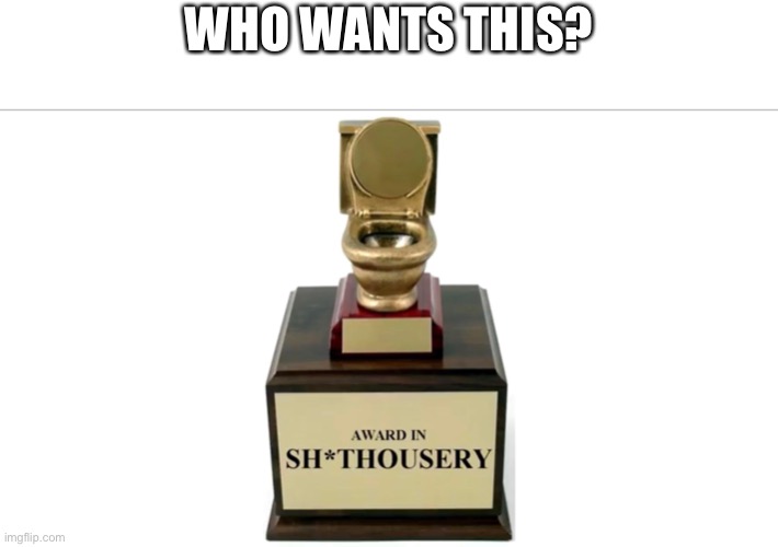 Sh*thousery Award | WHO WANTS THIS? | image tagged in sh thousery award | made w/ Imgflip meme maker