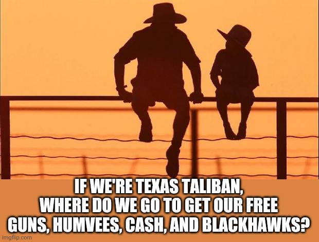 Cowboy father and son | IF WE'RE TEXAS TALIBAN,
WHERE DO WE GO TO GET OUR FREE GUNS, HUMVEES, CASH, AND BLACKHAWKS? | image tagged in cowboy father and son | made w/ Imgflip meme maker