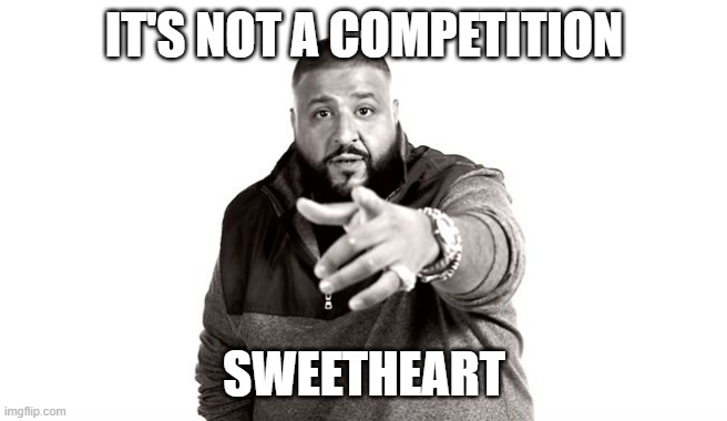 DJ Khaled Another One | IT'S NOT A COMPETITION SWEETHEART | image tagged in dj khaled another one | made w/ Imgflip meme maker