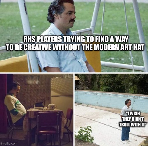 Sad Pablo Escobar | RHS PLAYERS TRYING TO FIND A WAY TO BE CREATIVE WITHOUT THE MODERN ART HAT; “I WISH THEY DIDN’T TROLL WITH IT” | image tagged in memes,roblox | made w/ Imgflip meme maker