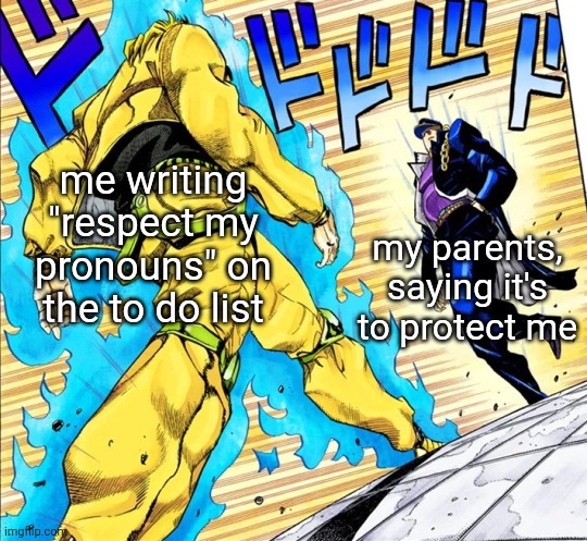 help girl how do i get my parents to use the right pronouns | me writing "respect my pronouns" on the to do list; my parents, saying it's to protect me | image tagged in jojo's walk | made w/ Imgflip meme maker