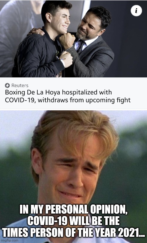 i cri evrytiem..... :'( | IN MY PERSONAL OPINION, COVID-19 WILL BE THE TIMES PERSON OF THE YEAR 2021... | image tagged in memes,1990s first world problems,de la hoya,coronavirus,covid-19,boxing | made w/ Imgflip meme maker
