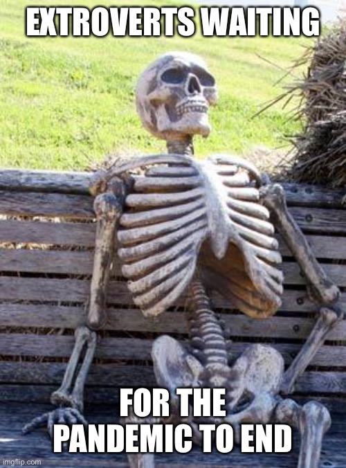 We’ve been waiting for a whole YEAR and a half |  EXTROVERTS WAITING; FOR THE PANDEMIC TO END | image tagged in memes,waiting skeleton,covid-19,pandemic,extrovert | made w/ Imgflip meme maker