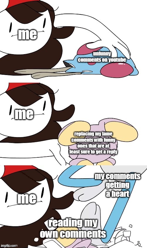 Jaiden Animations pokemon swap | me; unfunny comments on youtube; me; replacing my lame comments with funny ones that are at least sure to get a reply; my comments getting a heart; me; reading my own comments | image tagged in jaiden animations pokemon swap | made w/ Imgflip meme maker