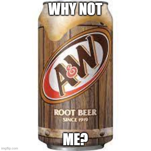 a&w | WHY NOT ME? | image tagged in a w | made w/ Imgflip meme maker