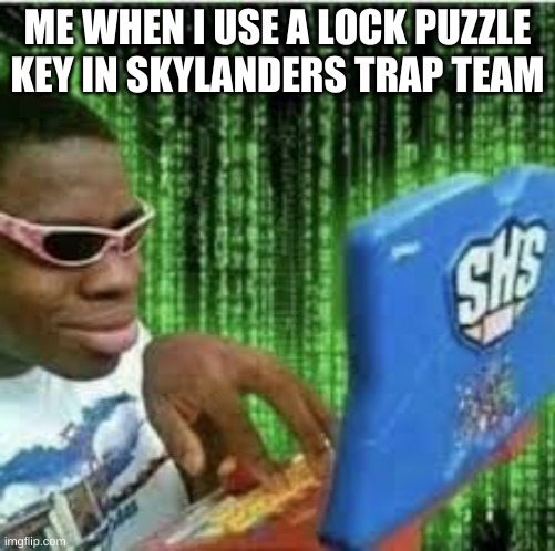 Hacker man | ME WHEN I USE A LOCK PUZZLE KEY IN SKYLANDERS TRAP TEAM | image tagged in kid hacking laptop | made w/ Imgflip meme maker