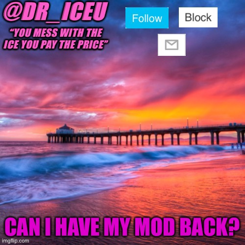 Please | CAN I HAVE MY MOD BACK? | image tagged in dr_iceu summer temp | made w/ Imgflip meme maker