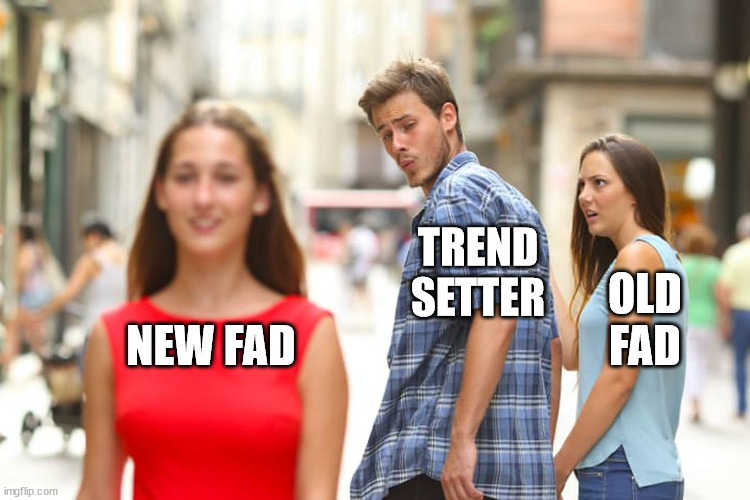 Keeping up with the latest style | TREND SETTER; OLD FAD; NEW FAD | image tagged in memes,distracted boyfriend | made w/ Imgflip meme maker