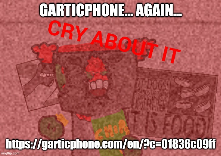 https://garticphone.com/en/?c=01836c09ff | GARTICPHONE... AGAIN... https://garticphone.com/en/?c=01836c09ff | image tagged in cry about it | made w/ Imgflip meme maker
