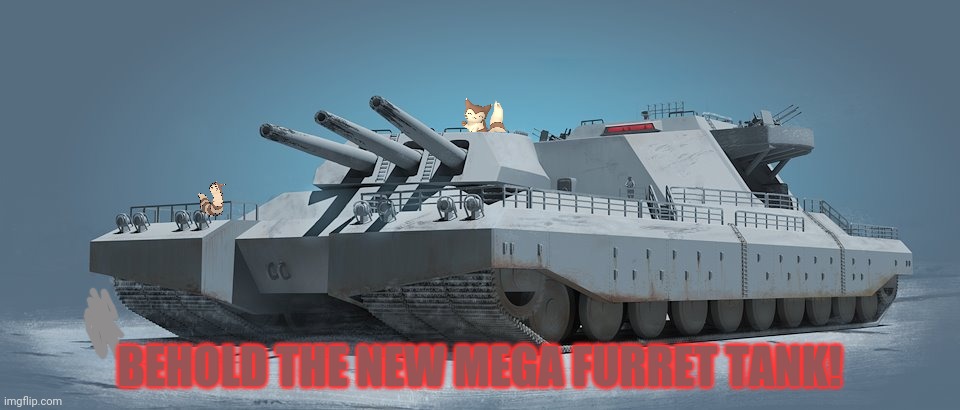 New furret gear! | BEHOLD THE NEW MEGA FURRET TANK! | image tagged in furret,tank,pokemon,anime,cute animals | made w/ Imgflip meme maker