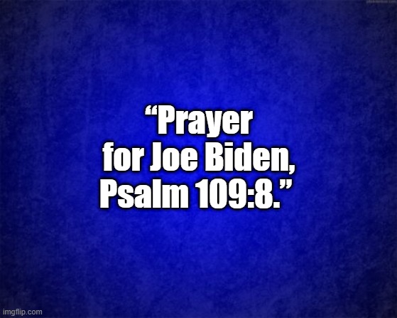 Prayer for Joe | “Prayer for Joe Biden, Psalm 109:8.” | image tagged in blue background | made w/ Imgflip meme maker