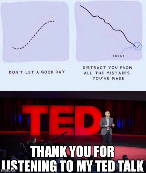 Jk it’s not mine (stolen from Reddit) | THANK YOU FOR LISTENING TO MY TED TALK | image tagged in ted talk | made w/ Imgflip meme maker