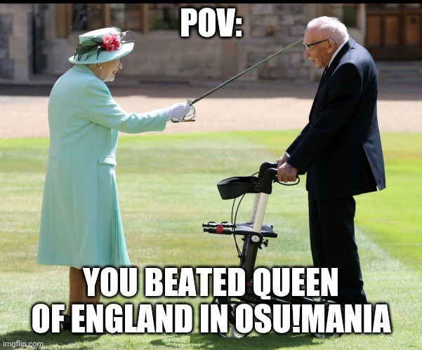 "oh you sweepy poopy!, You will now die for cheating!" | POV:; YOU BEATED QUEEN OF ENGLAND IN OSU!MANIA | image tagged in queen of england,grandpa | made w/ Imgflip meme maker