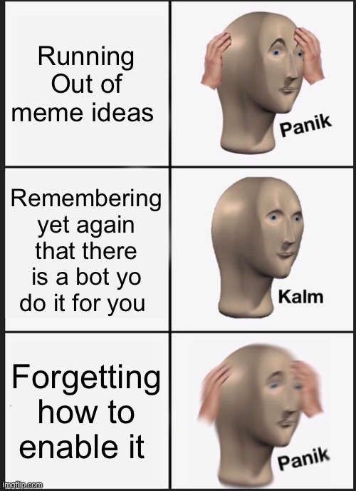 Panik Kalm Panik | Running Out of meme ideas; Remembering yet again that there is a bot yo do it for you; Forgetting how to enable it | image tagged in memes,panik kalm panik | made w/ Imgflip meme maker