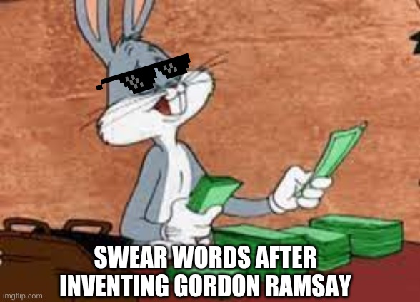 *funny title* |  SWEAR WORDS AFTER INVENTING GORDON RAMSAY | image tagged in bugs bunny,gordon ramsay,swearing,funny,money | made w/ Imgflip meme maker