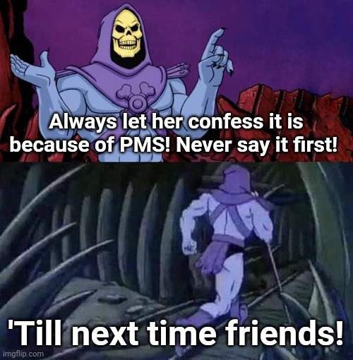 Pms psa | Always let her confess it is because of PMS! Never say it first! 'Till next time friends! | image tagged in skeletor | made w/ Imgflip meme maker