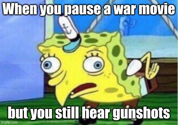 OH boy! | When you pause a war movie; but you still hear gunshots | image tagged in memes,mocking spongebob | made w/ Imgflip meme maker