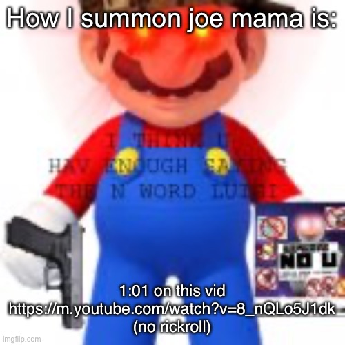 So ye | How I summon joe mama is:; 1:01 on this vid https://m.youtube.com/watch?v=8_nQLo5J1dk (no rickroll) | image tagged in so ye | made w/ Imgflip meme maker