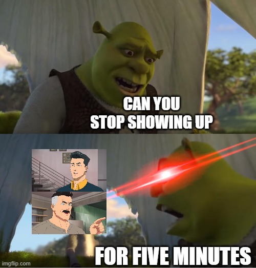 Seriously, Ives seen this one so much | CAN YOU STOP SHOWING UP; FOR FIVE MINUTES | image tagged in shrek for five minutes | made w/ Imgflip meme maker