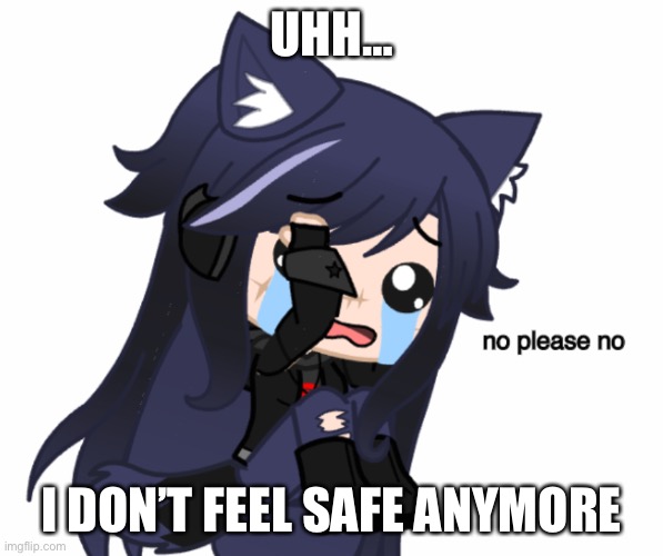 no please no | UHH…; I DON’T FEEL SAFE ANYMORE | image tagged in no please no | made w/ Imgflip meme maker