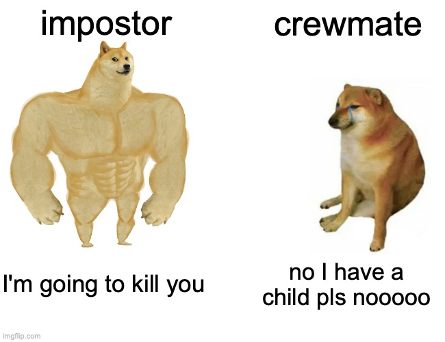 Buff Doge vs. Cheems Meme | impostor; crewmate; I'm going to kill you; no I have a  child pls nooooo | image tagged in memes,buff doge vs cheems | made w/ Imgflip meme maker