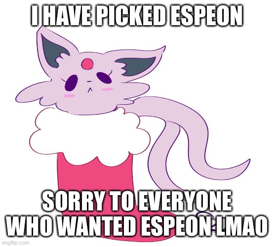 Espeon in a stocking | I HAVE PICKED ESPEON; SORRY TO EVERYONE WHO WANTED ESPEON LMAO | image tagged in espeon in a stocking | made w/ Imgflip meme maker