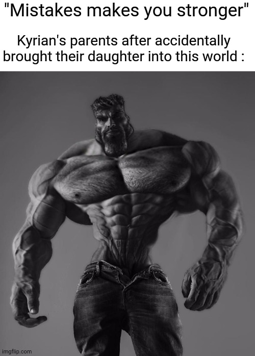 GigaChad | "Mistakes makes you stronger"; Kyrian's parents after accidentally brought their daughter into this world : | image tagged in gigachad | made w/ Imgflip meme maker