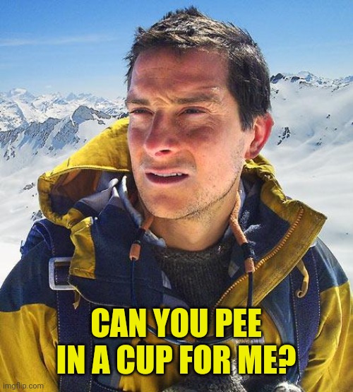 Bear Grylls Meme | CAN YOU PEE IN A CUP FOR ME? | image tagged in memes,bear grylls | made w/ Imgflip meme maker