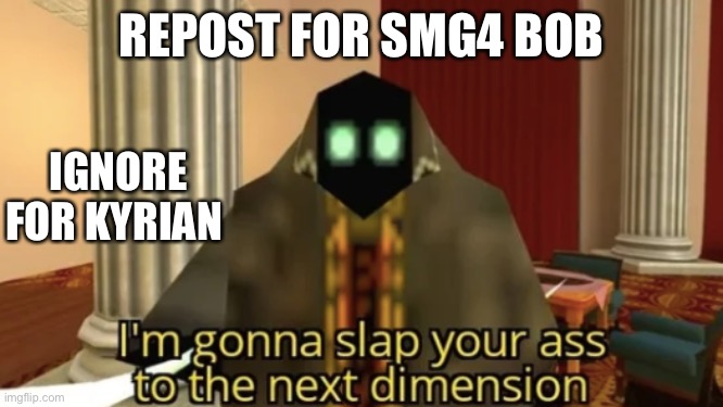 I'm gonna slap your ass to the next dimension | REPOST FOR SMG4 BOB; IGNORE FOR KYRIAN | image tagged in i'm gonna slap your ass to the next dimension | made w/ Imgflip meme maker