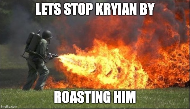 Kill it with fire | LETS STOP KRYIAN BY; ROASTING HIM | image tagged in kill it with fire | made w/ Imgflip meme maker