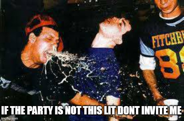 if the party is not this lit dont invite me | IF THE PARTY IS NOT THIS LIT DONT INVITE ME | image tagged in party puke,funny,puke,party | made w/ Imgflip meme maker